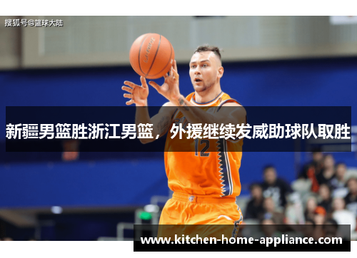新疆男篮胜浙江男篮，外援继续发威助球队取胜