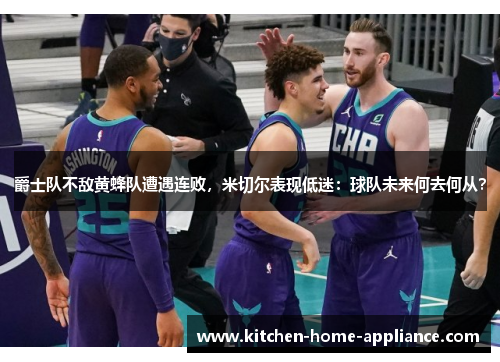 爵士队不敌黄蜂队遭遇连败，米切尔表现低迷：球队未来何去何从？