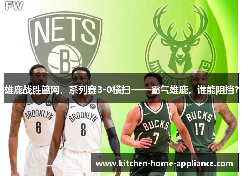 雄鹿战胜篮网，系列赛3-0横扫——霸气雄鹿，谁能阻挡？