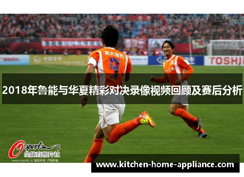 2018年鲁能与华夏精彩对决录像视频回顾及赛后分析