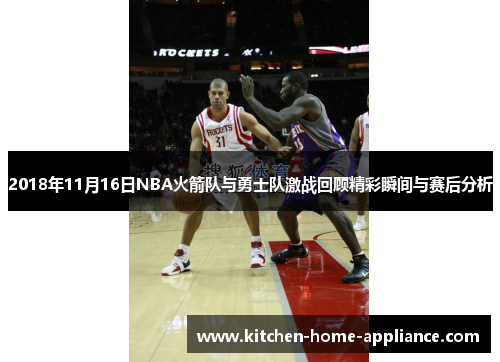 2018年11月16日NBA火箭队与勇士队激战回顾精彩瞬间与赛后分析