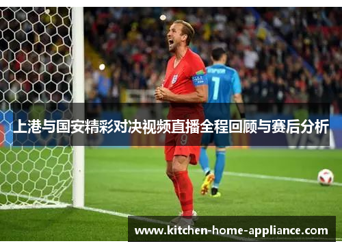 上港与国安精彩对决视频直播全程回顾与赛后分析