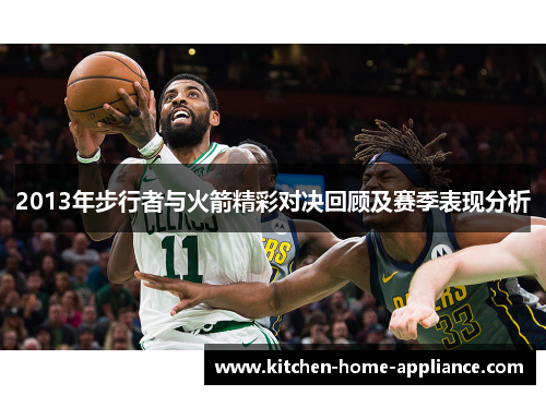 2013年步行者与火箭精彩对决回顾及赛季表现分析