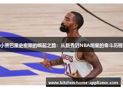 小贾巴里史密斯的崛起之路：从新秀到NBA明星的奋斗历程