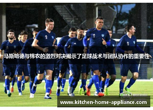 马斯哈德与棉农的激烈对决揭示了足球战术与团队协作的重要性