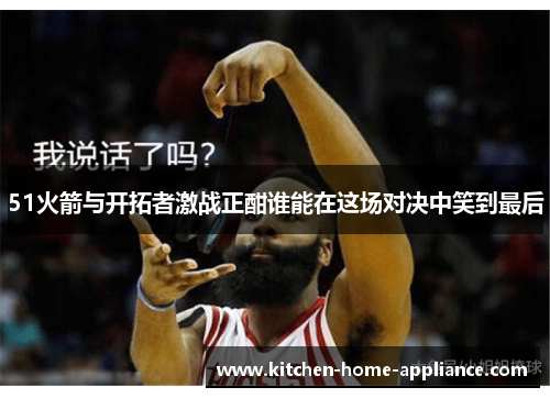 51火箭与开拓者激战正酣谁能在这场对决中笑到最后