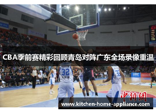 CBA季前赛精彩回顾青岛对阵广东全场录像重温