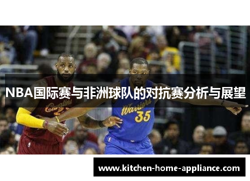 NBA国际赛与非洲球队的对抗赛分析与展望