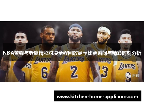 NBA黄蜂与老鹰精彩对决全程回放尽享比赛瞬间与精彩时刻分析