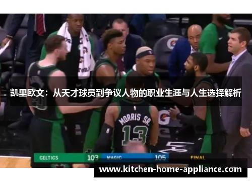 凯里欧文：从天才球员到争议人物的职业生涯与人生选择解析